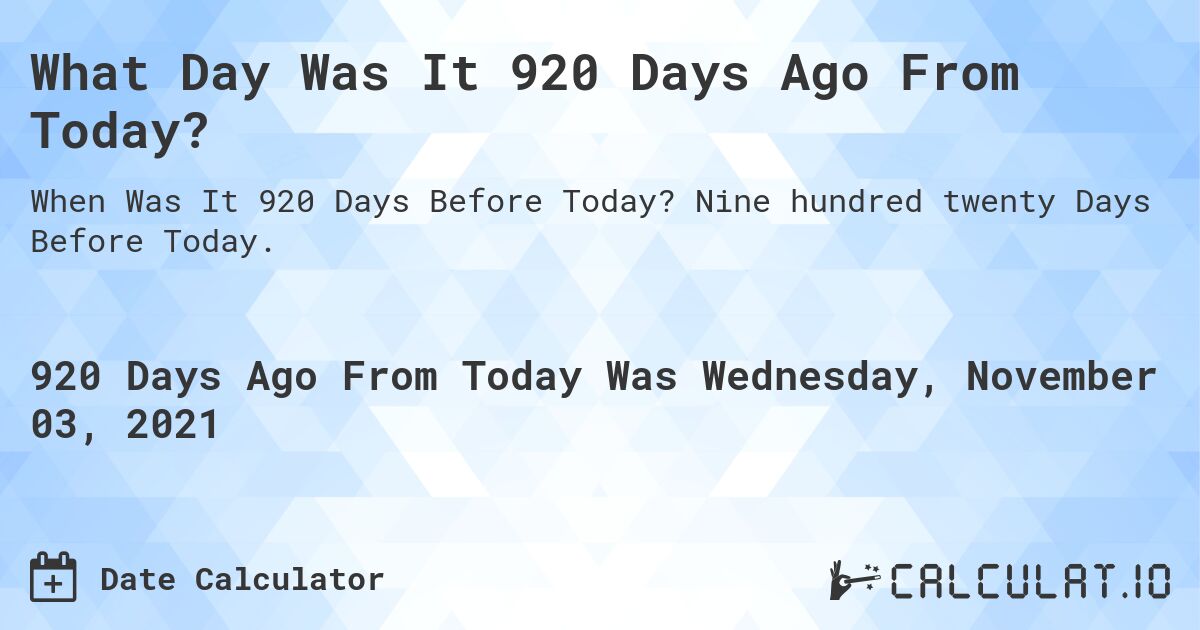 What Day Was It 920 Days Ago From Today?. Nine hundred twenty Days Before Today.