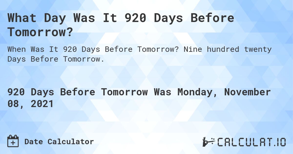 What Day Was It 920 Days Before Tomorrow?. Nine hundred twenty Days Before Tomorrow.