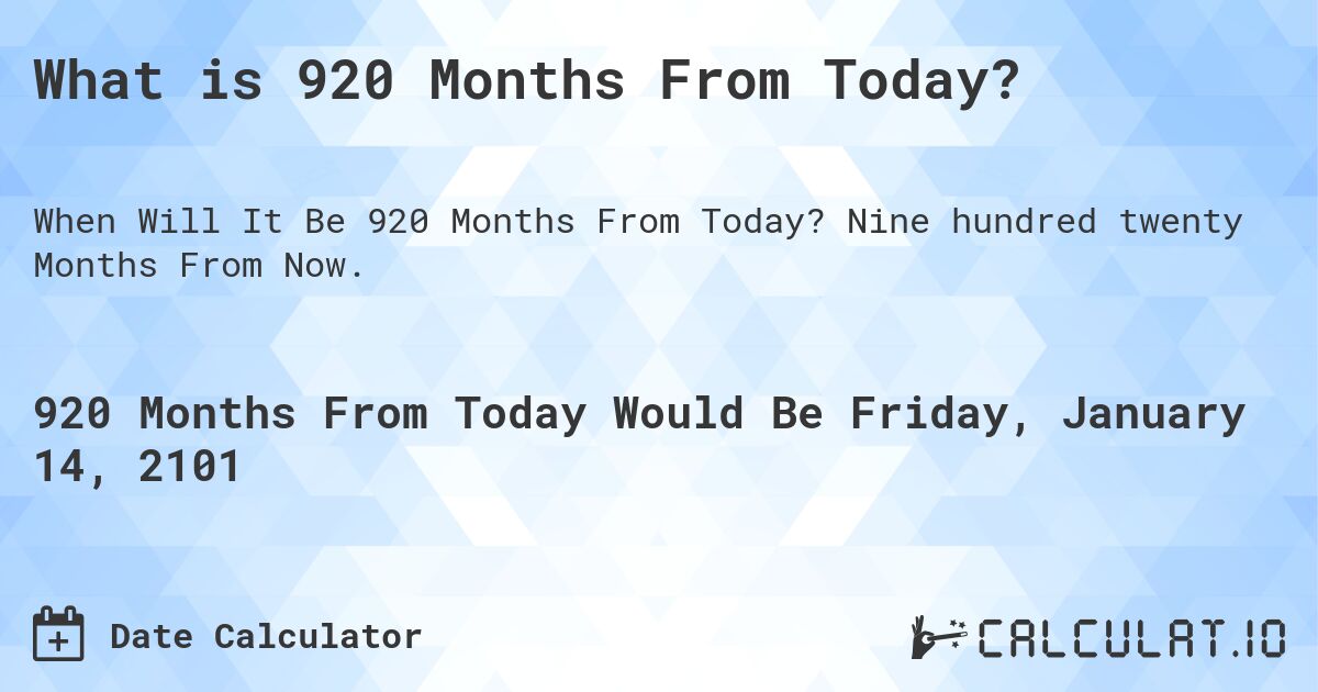What is 920 Months From Today?. Nine hundred twenty Months From Now.