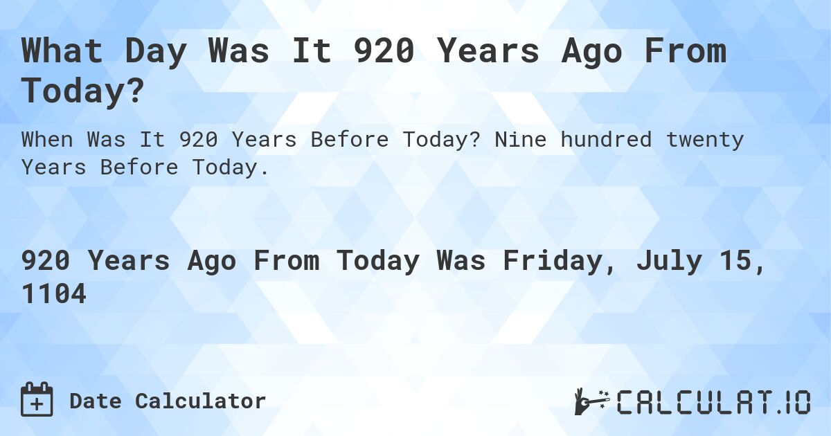 What Day Was It 920 Years Ago From Today?. Nine hundred twenty Years Before Today.