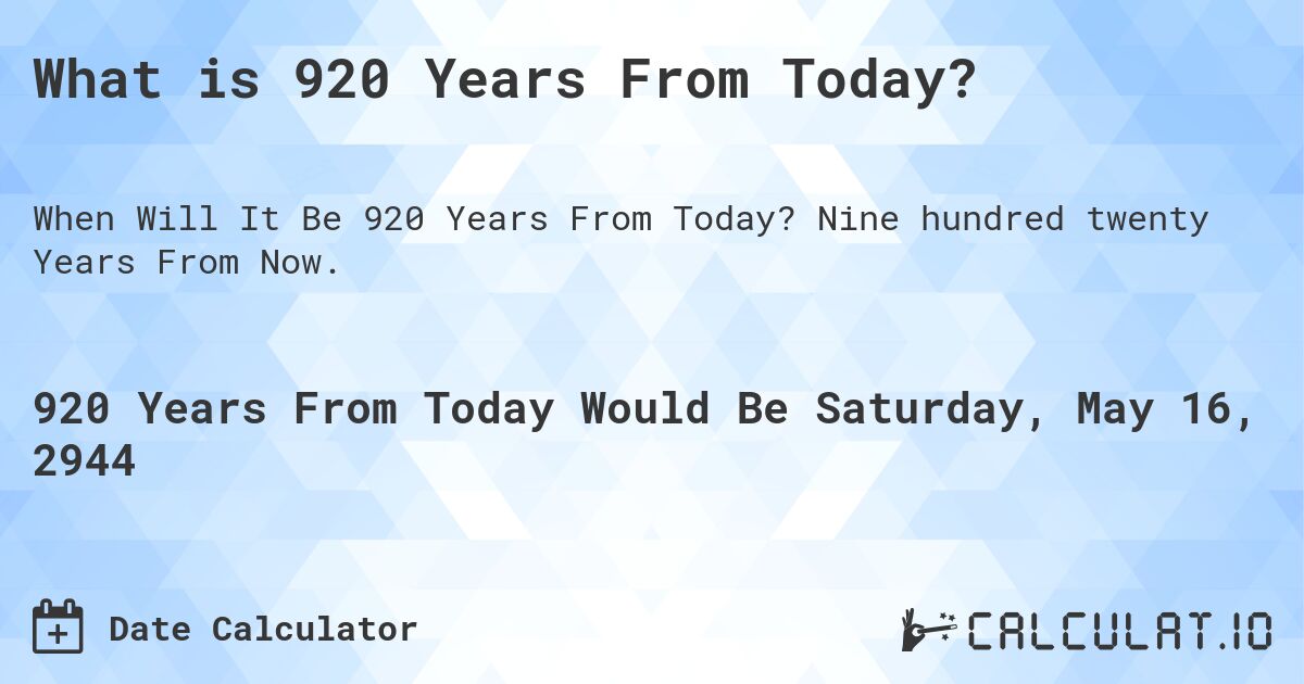 What is 920 Years From Today?. Nine hundred twenty Years From Now.