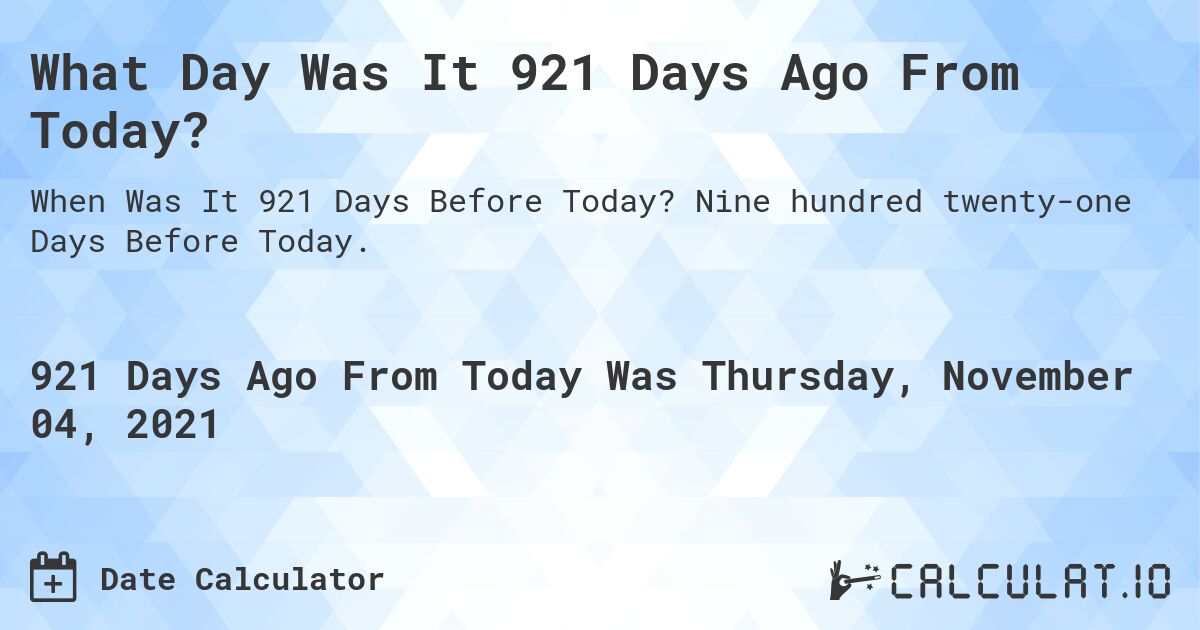 What Day Was It 921 Days Ago From Today?. Nine hundred twenty-one Days Before Today.