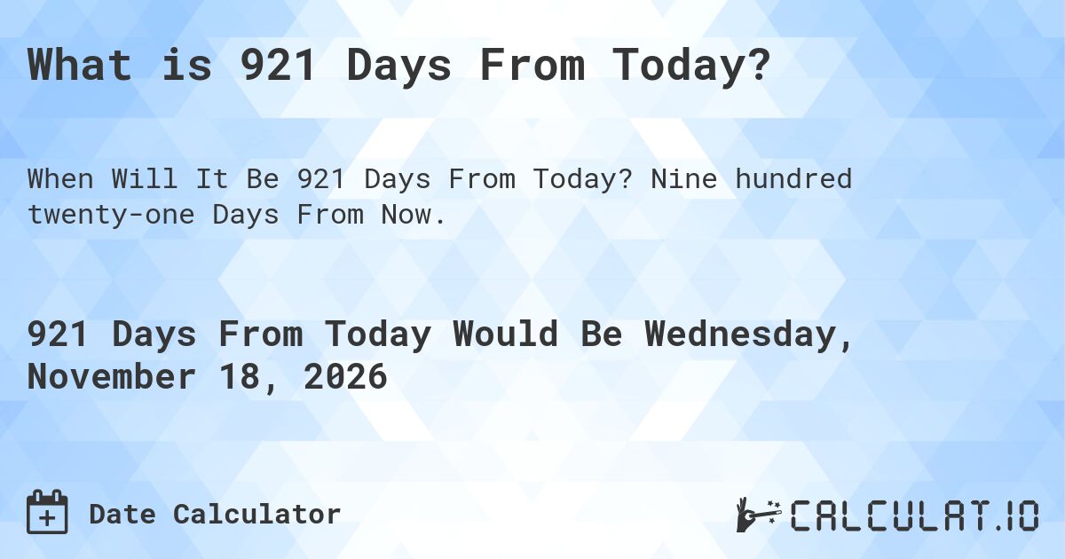 What is 921 Days From Today?. Nine hundred twenty-one Days From Now.