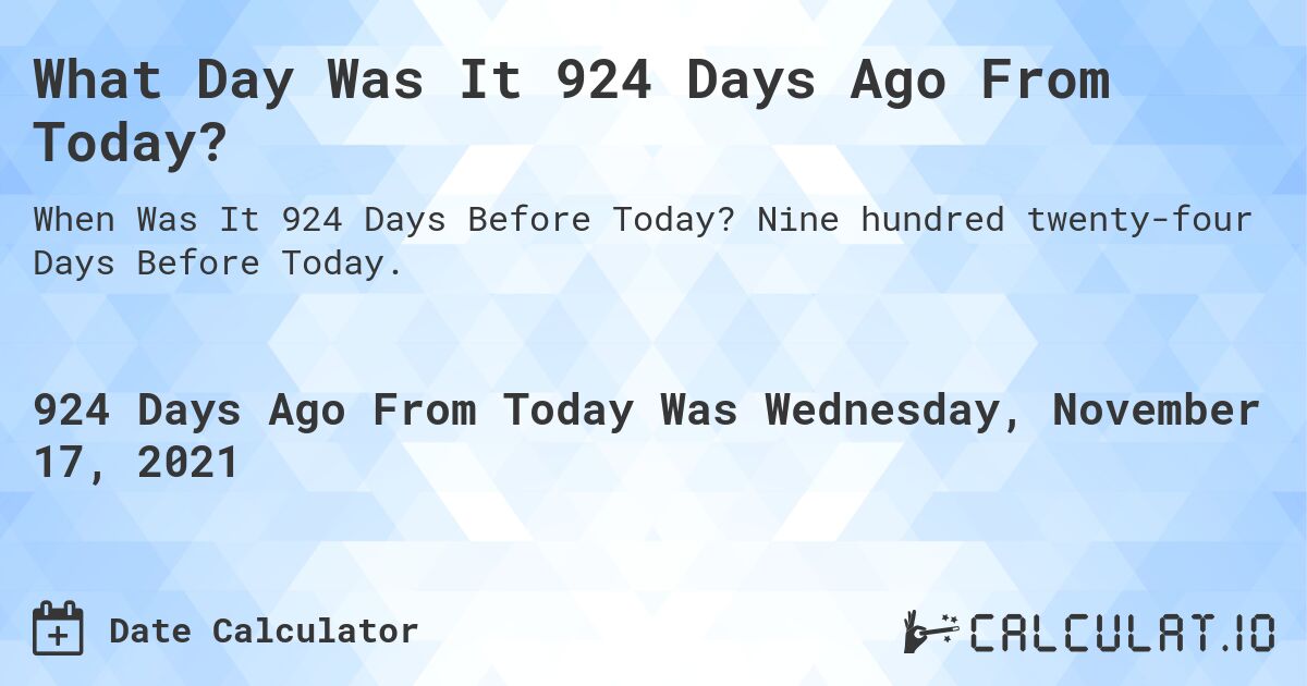 What Day Was It 924 Days Ago From Today?. Nine hundred twenty-four Days Before Today.