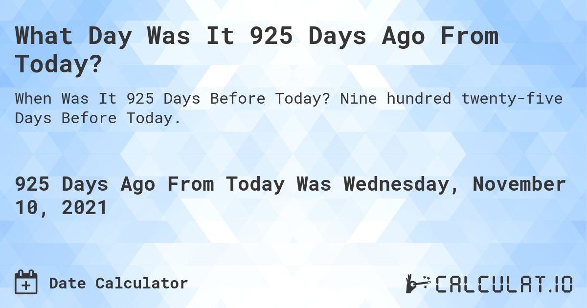 What Day Was It 925 Days Ago From Today?. Nine hundred twenty-five Days Before Today.