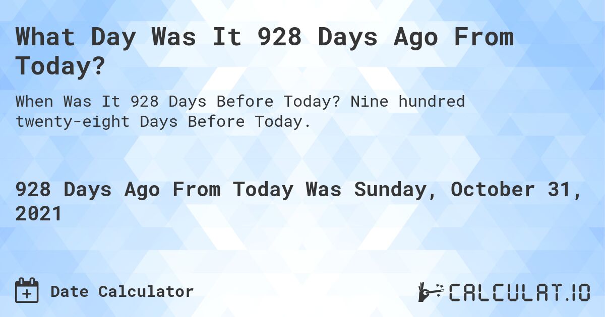 What Day Was It 928 Days Ago From Today?. Nine hundred twenty-eight Days Before Today.