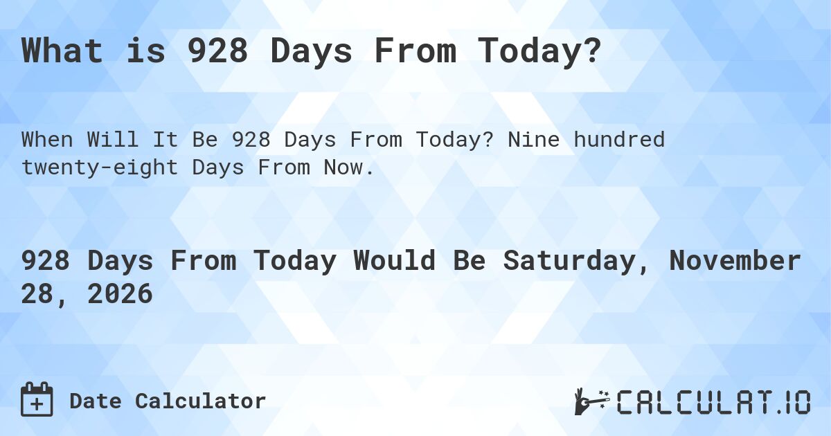 What is 928 Days From Today?. Nine hundred twenty-eight Days From Now.