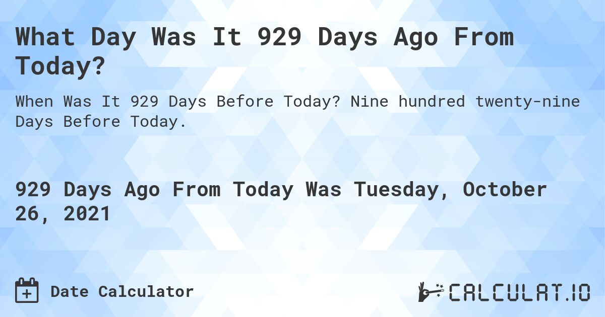What Day Was It 929 Days Ago From Today?. Nine hundred twenty-nine Days Before Today.