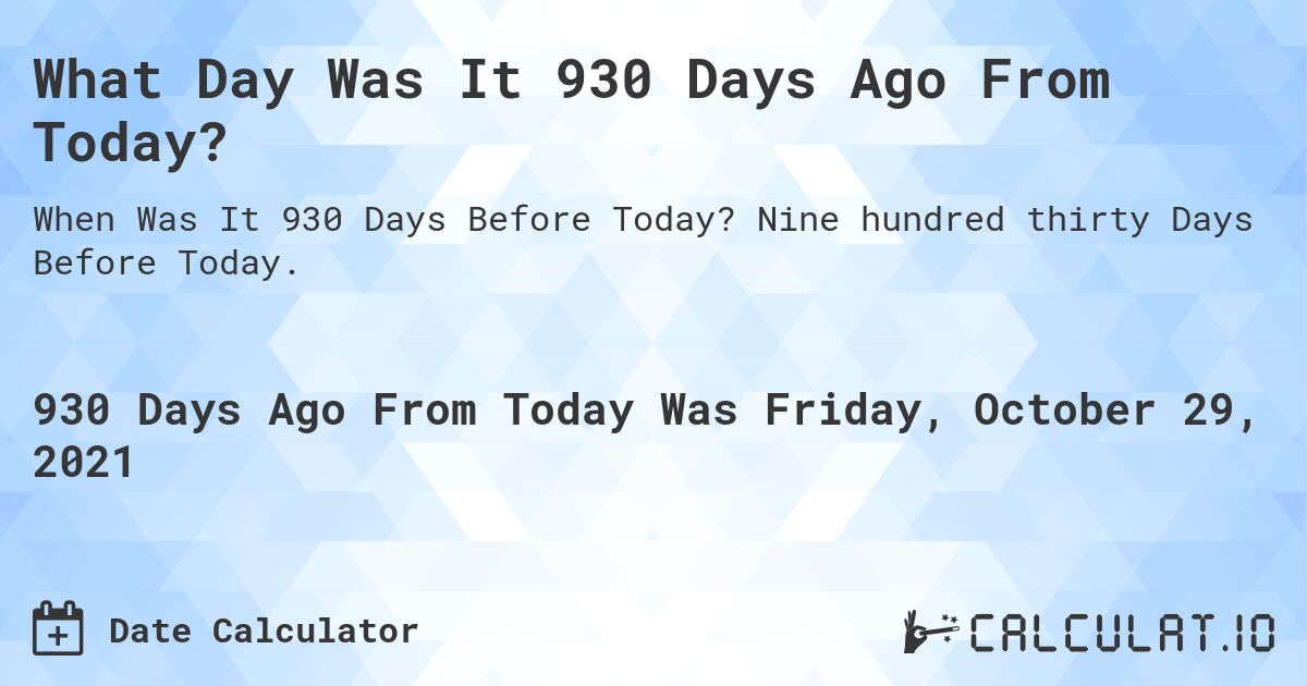What Day Was It 930 Days Ago From Today?. Nine hundred thirty Days Before Today.