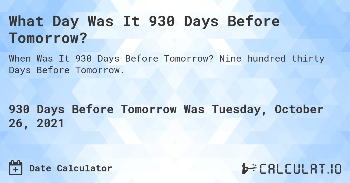 What Day Was It 930 Days Before Tomorrow?. Nine hundred thirty Days Before Tomorrow.