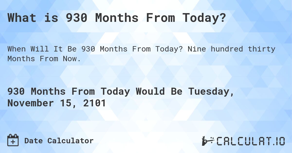 What is 930 Months From Today?. Nine hundred thirty Months From Now.
