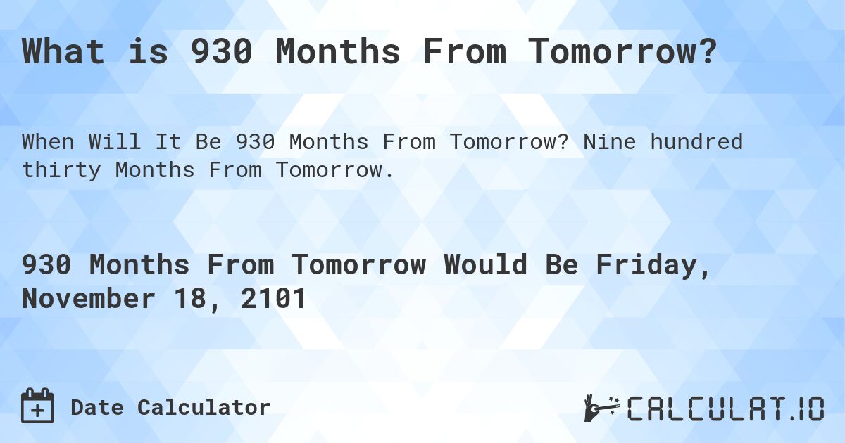 What is 930 Months From Tomorrow?. Nine hundred thirty Months From Tomorrow.