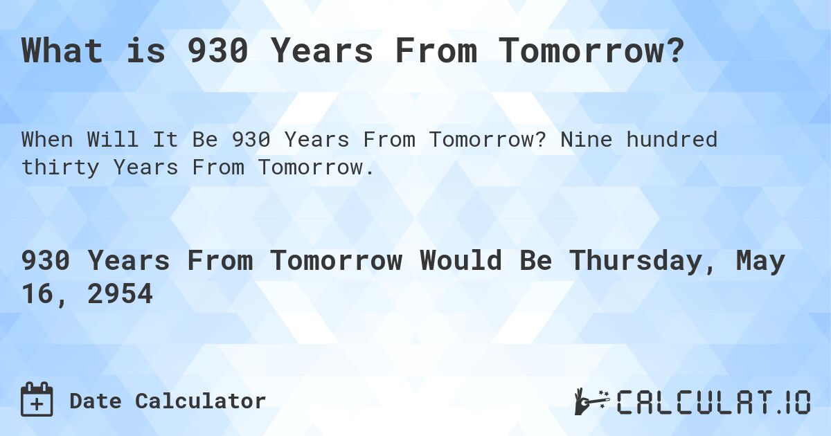 What is 930 Years From Tomorrow?. Nine hundred thirty Years From Tomorrow.