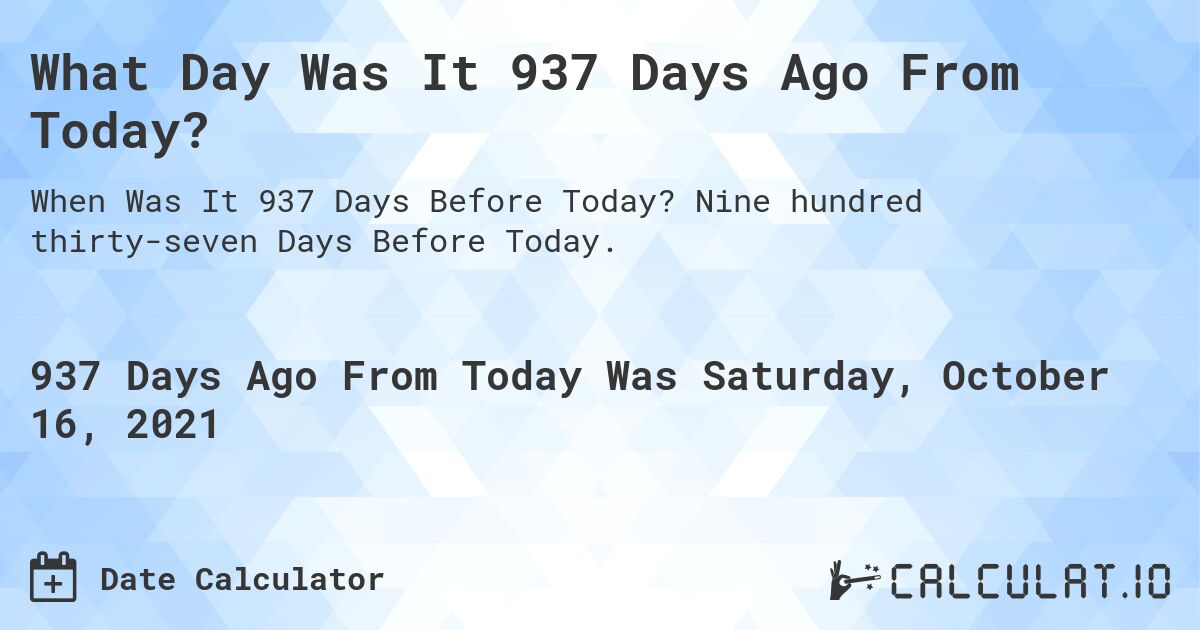 What Day Was It 937 Days Ago From Today?. Nine hundred thirty-seven Days Before Today.