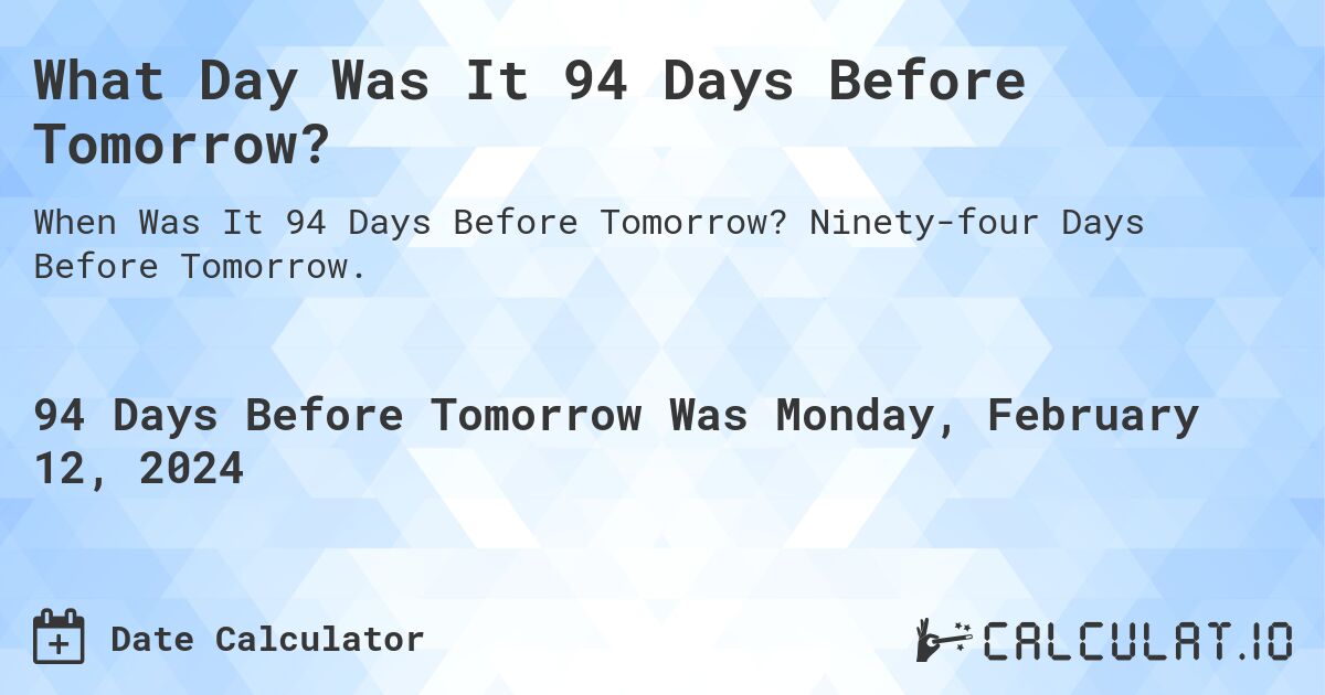 What Day Was It 94 Days Before Tomorrow?. Ninety-four Days Before Tomorrow.