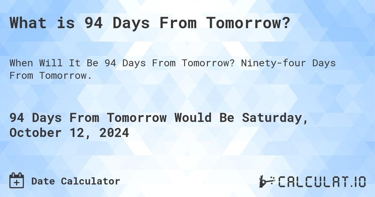 What is 94 Days From Tomorrow?. Ninety-four Days From Tomorrow.
