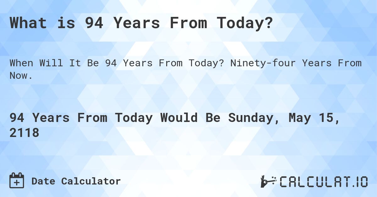 What is 94 Years From Today?. Ninety-four Years From Now.