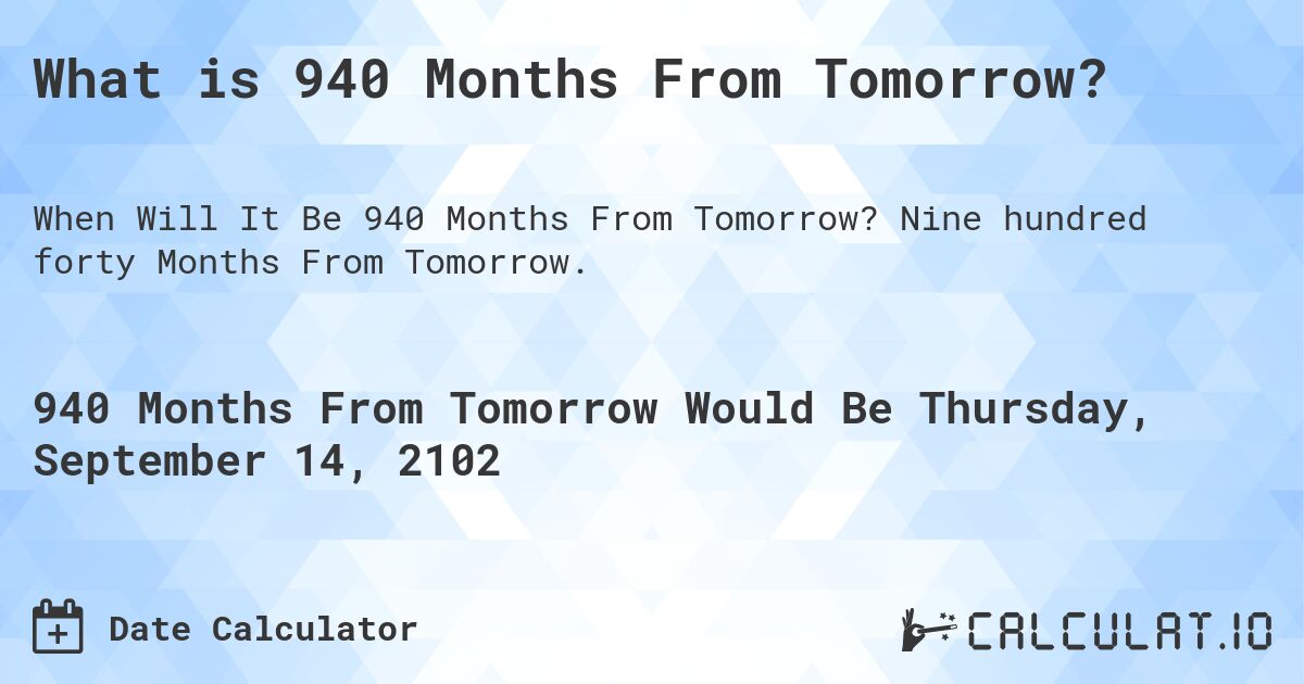 What is 940 Months From Tomorrow?. Nine hundred forty Months From Tomorrow.