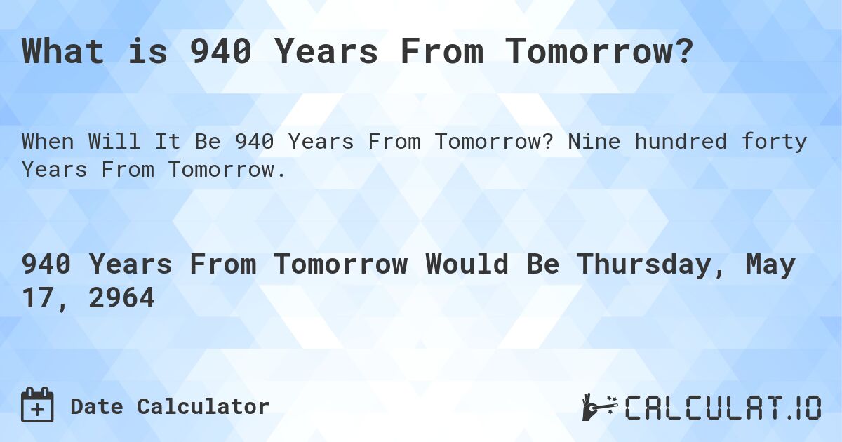 What is 940 Years From Tomorrow?. Nine hundred forty Years From Tomorrow.