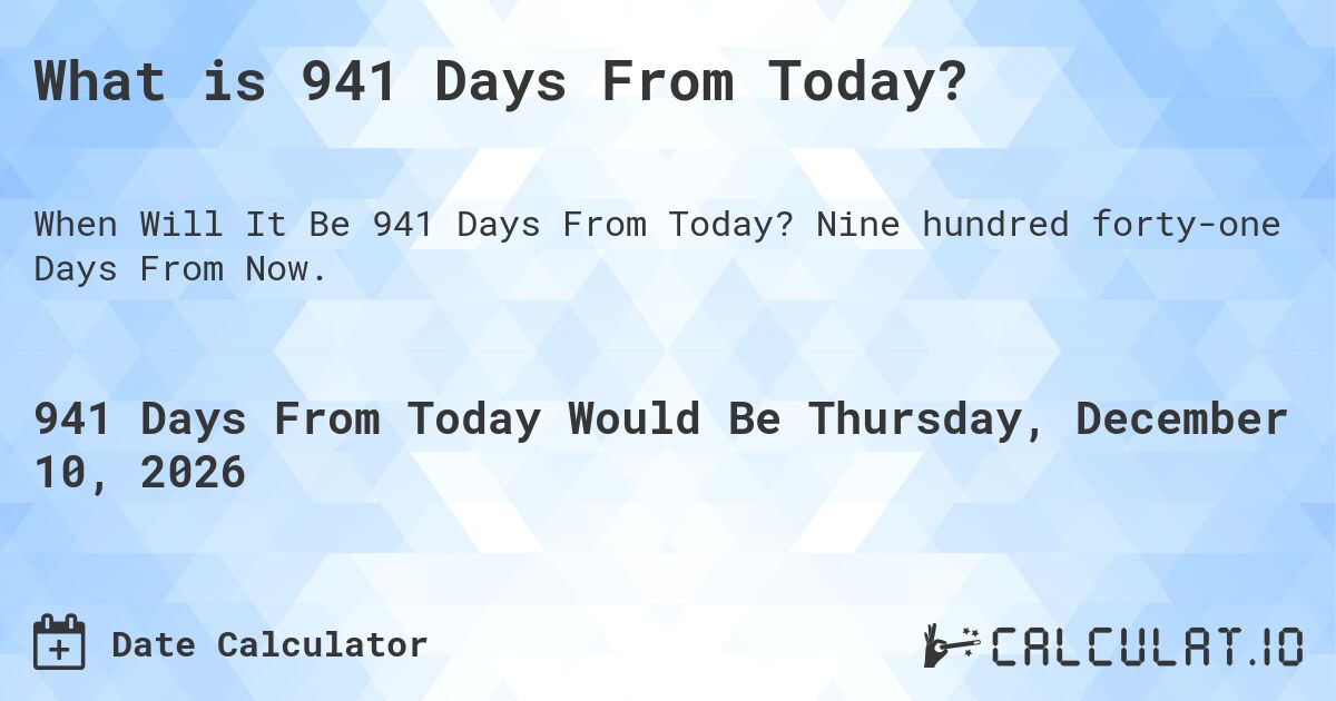 What is 941 Days From Today?. Nine hundred forty-one Days From Now.