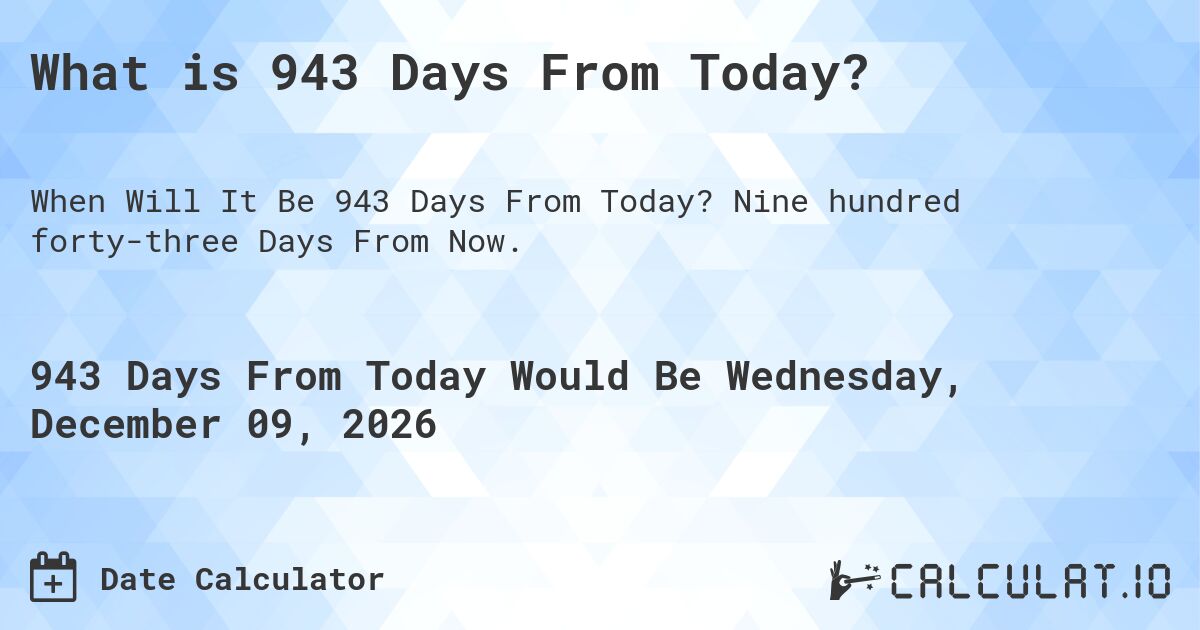 What is 943 Days From Today?. Nine hundred forty-three Days From Now.