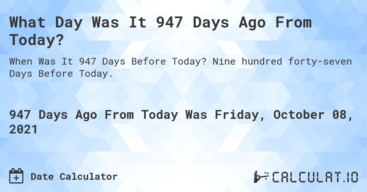 What Day Was It 947 Days Ago From Today?. Nine hundred forty-seven Days Before Today.