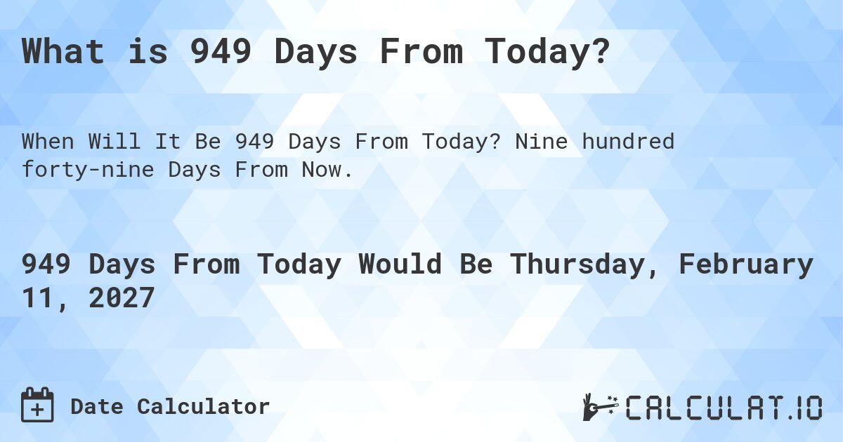 What is 949 Days From Today?. Nine hundred forty-nine Days From Now.
