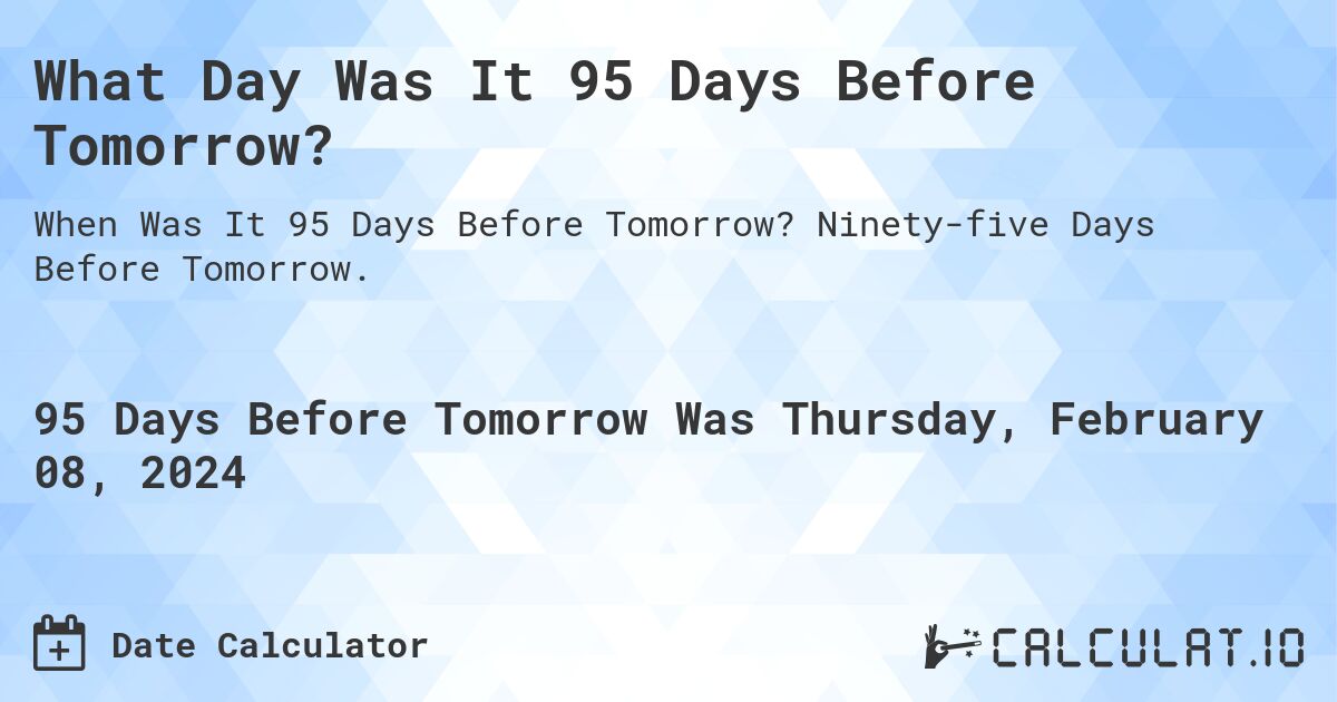 What Day Was It 95 Days Before Tomorrow?. Ninety-five Days Before Tomorrow.