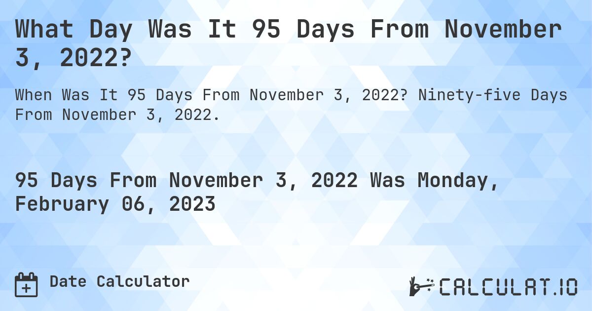 What Day Was It 95 Days From November 3, 2022?. Ninety-five Days From November 3, 2022.