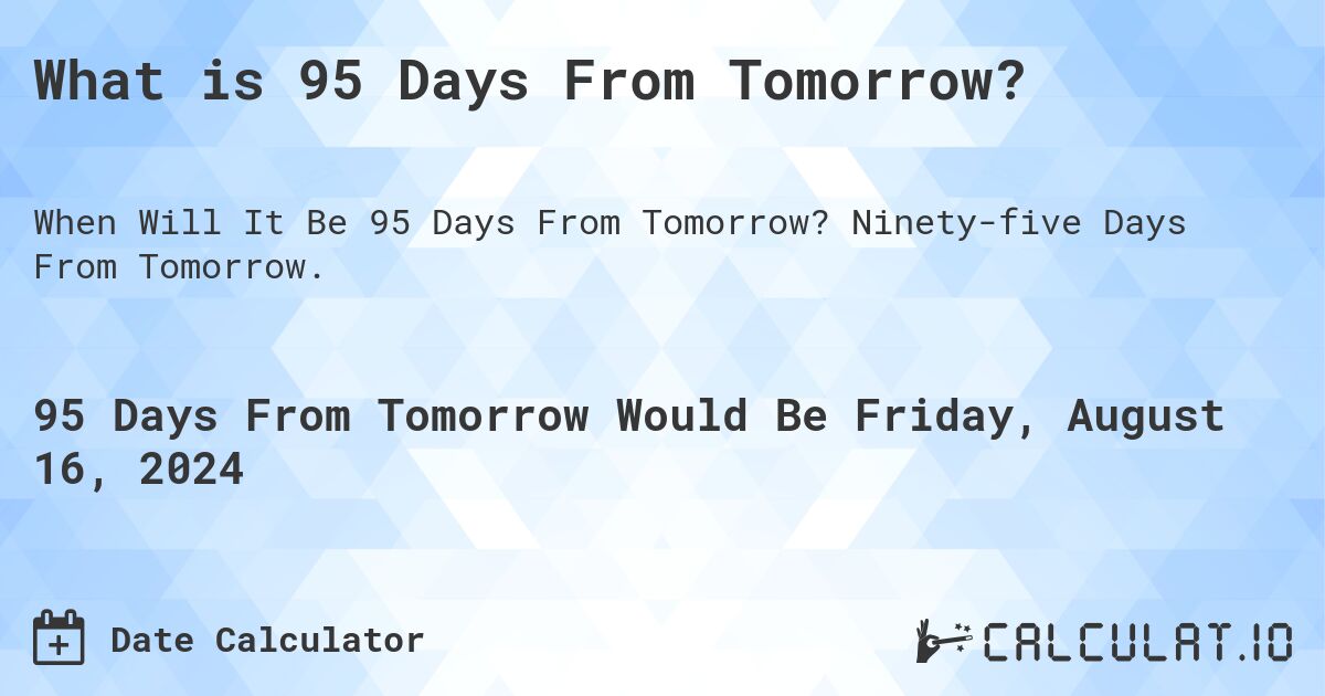 What is 95 Days From Tomorrow?. Ninety-five Days From Tomorrow.