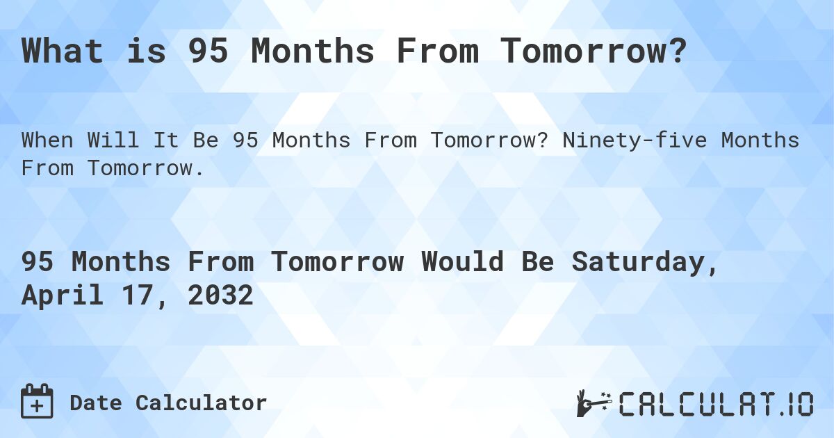 What is 95 Months From Tomorrow?. Ninety-five Months From Tomorrow.