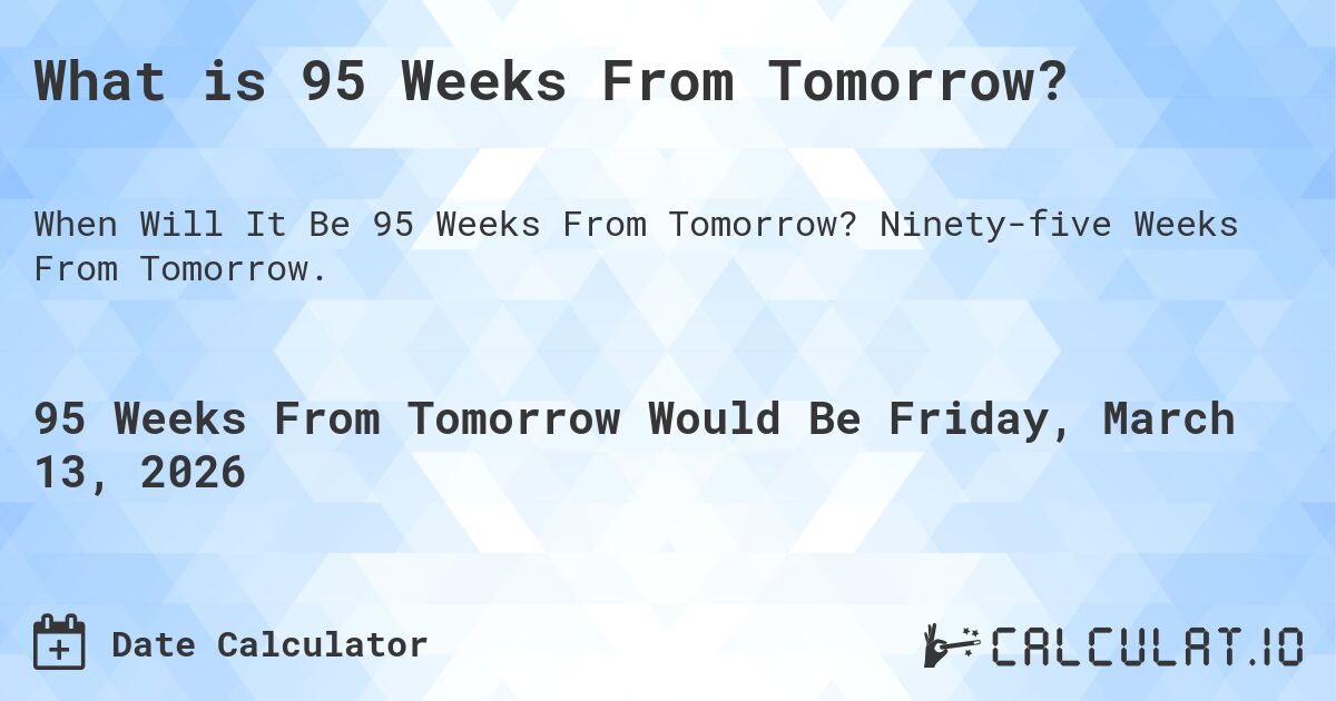 What is 95 Weeks From Tomorrow?. Ninety-five Weeks From Tomorrow.