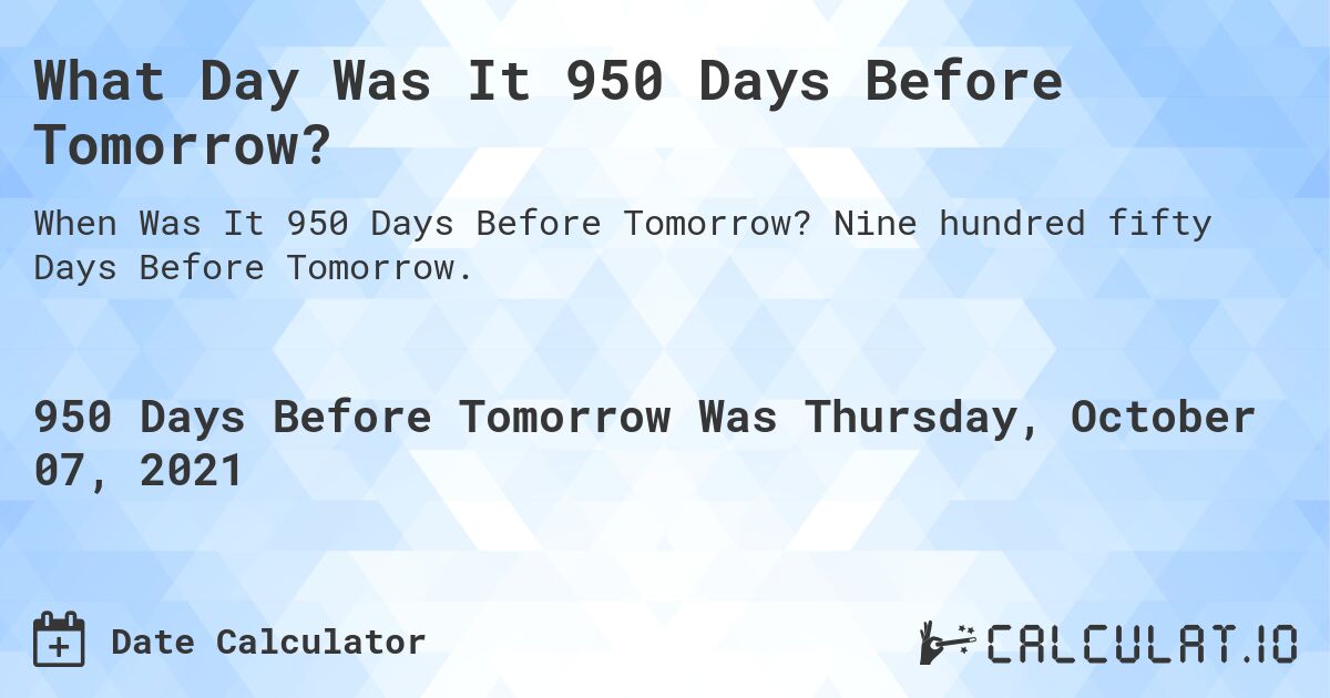 What Day Was It 950 Days Before Tomorrow?. Nine hundred fifty Days Before Tomorrow.