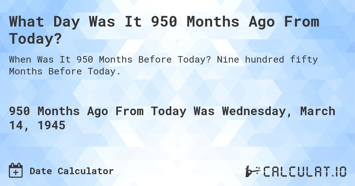 What Day Was It 950 Months Ago From Today?. Nine hundred fifty Months Before Today.