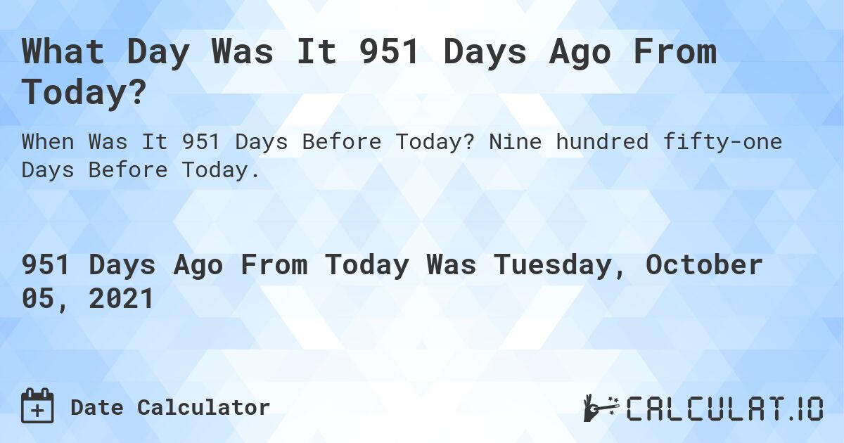 What Day Was It 951 Days Ago From Today?. Nine hundred fifty-one Days Before Today.