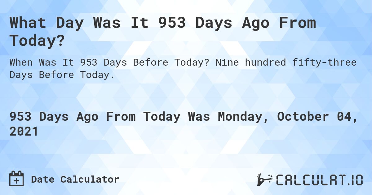 What Day Was It 953 Days Ago From Today?. Nine hundred fifty-three Days Before Today.