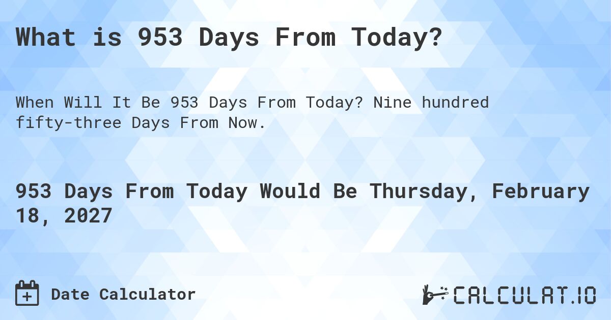 What is 953 Days From Today?. Nine hundred fifty-three Days From Now.