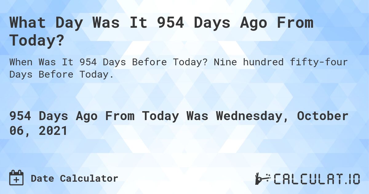 What Day Was It 954 Days Ago From Today?. Nine hundred fifty-four Days Before Today.