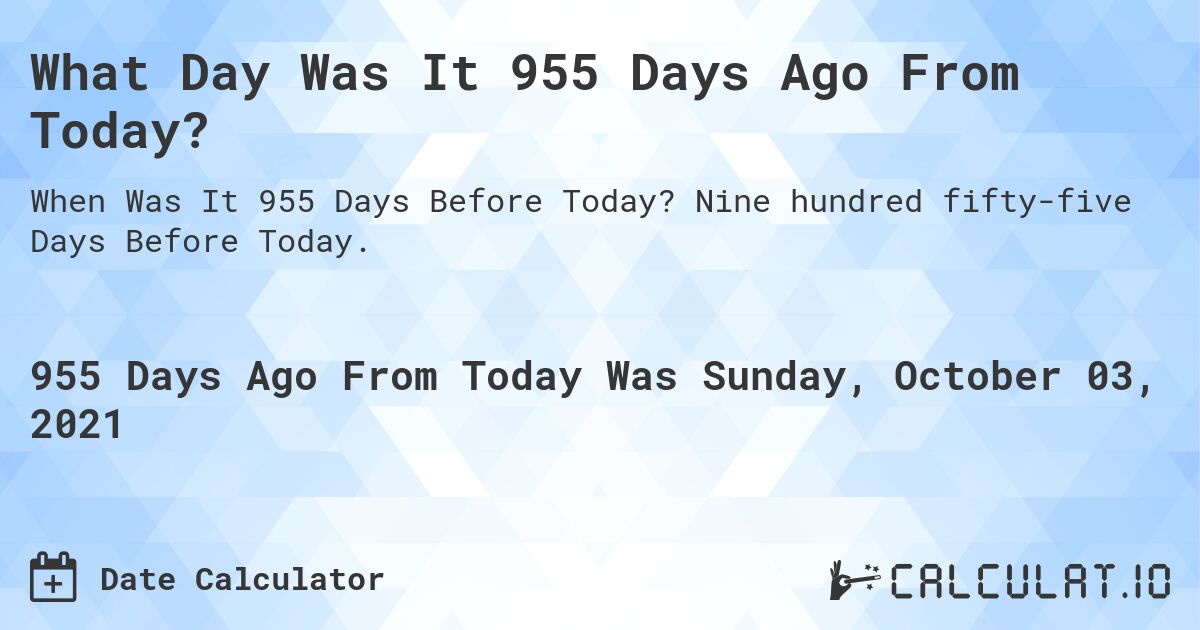 What Day Was It 955 Days Ago From Today?. Nine hundred fifty-five Days Before Today.