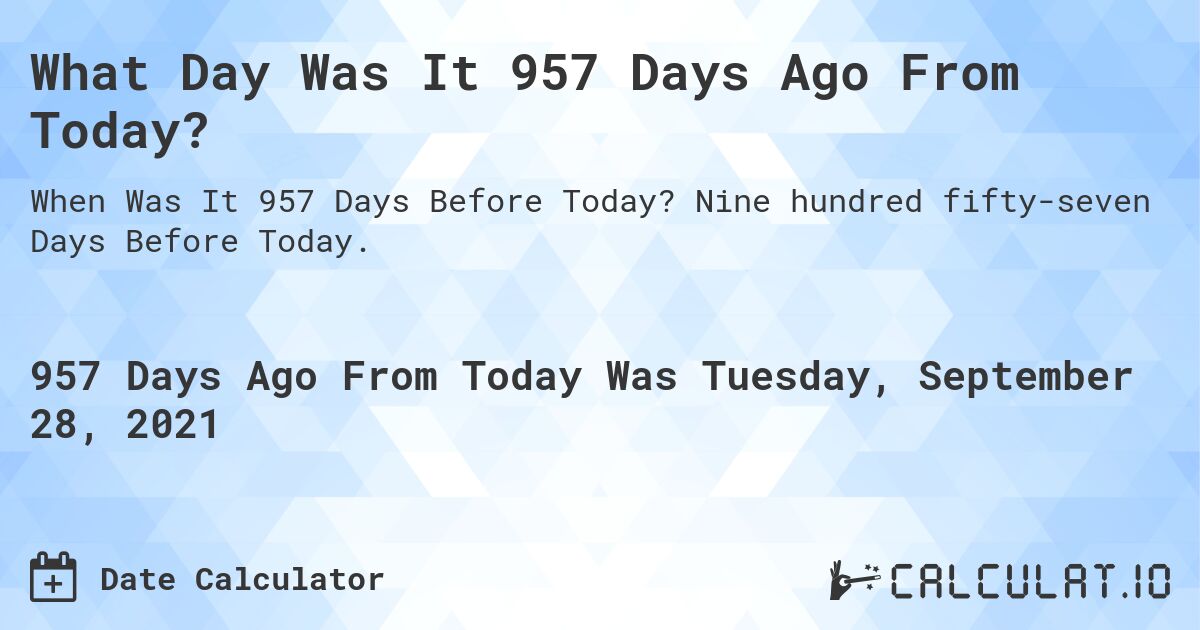 What Day Was It 957 Days Ago From Today?. Nine hundred fifty-seven Days Before Today.