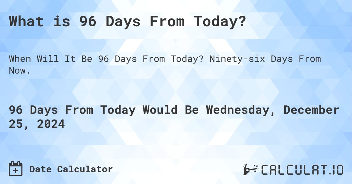 What is 96 Days From Today Calculatio