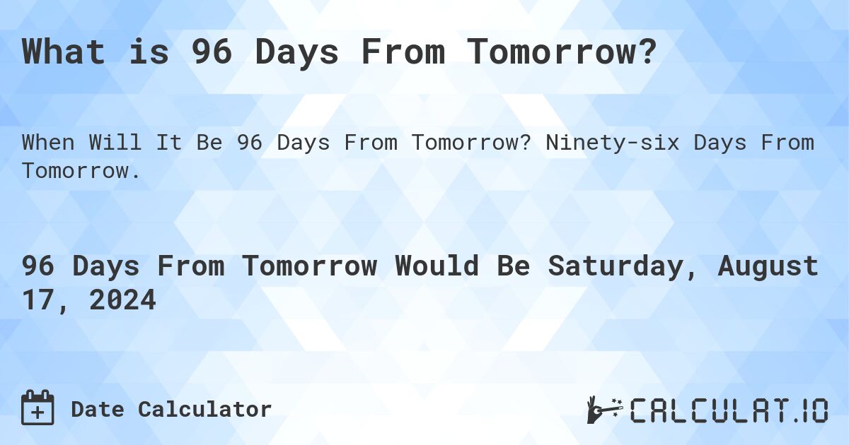 What is 96 Days From Tomorrow?. Ninety-six Days From Tomorrow.