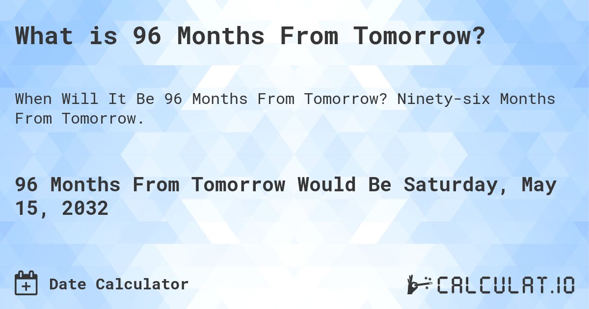 What is 96 Months From Tomorrow?. Ninety-six Months From Tomorrow.