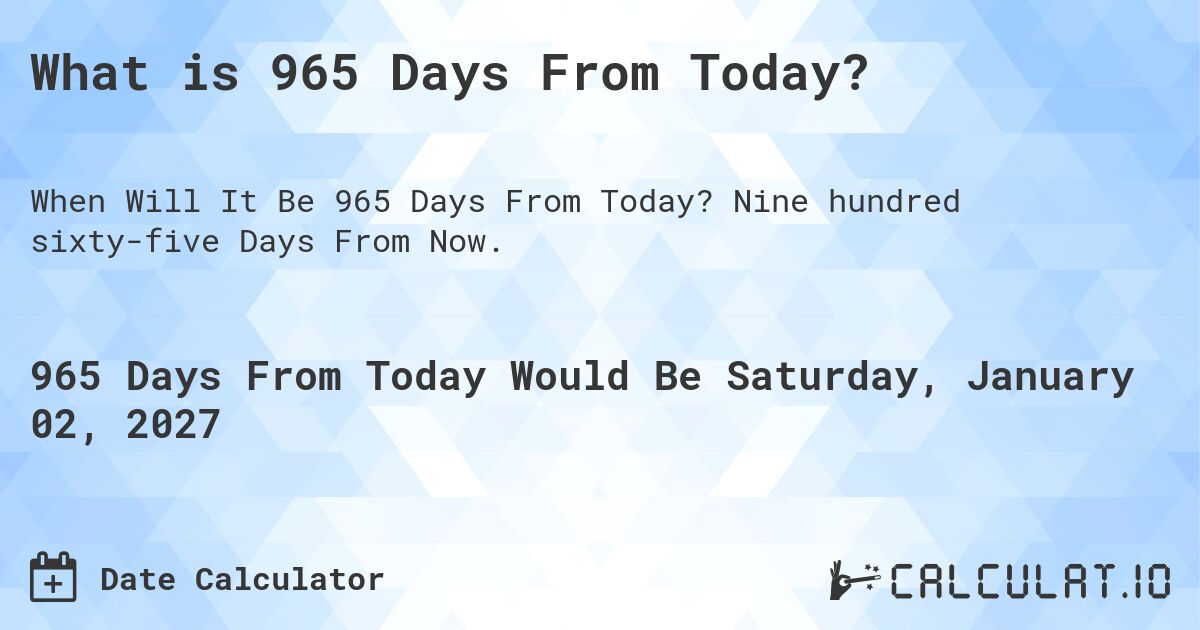 What is 965 Days From Today?. Nine hundred sixty-five Days From Now.