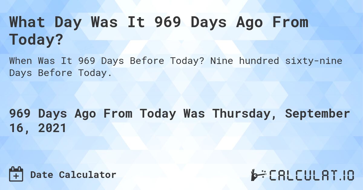 What Day Was It 969 Days Ago From Today?. Nine hundred sixty-nine Days Before Today.