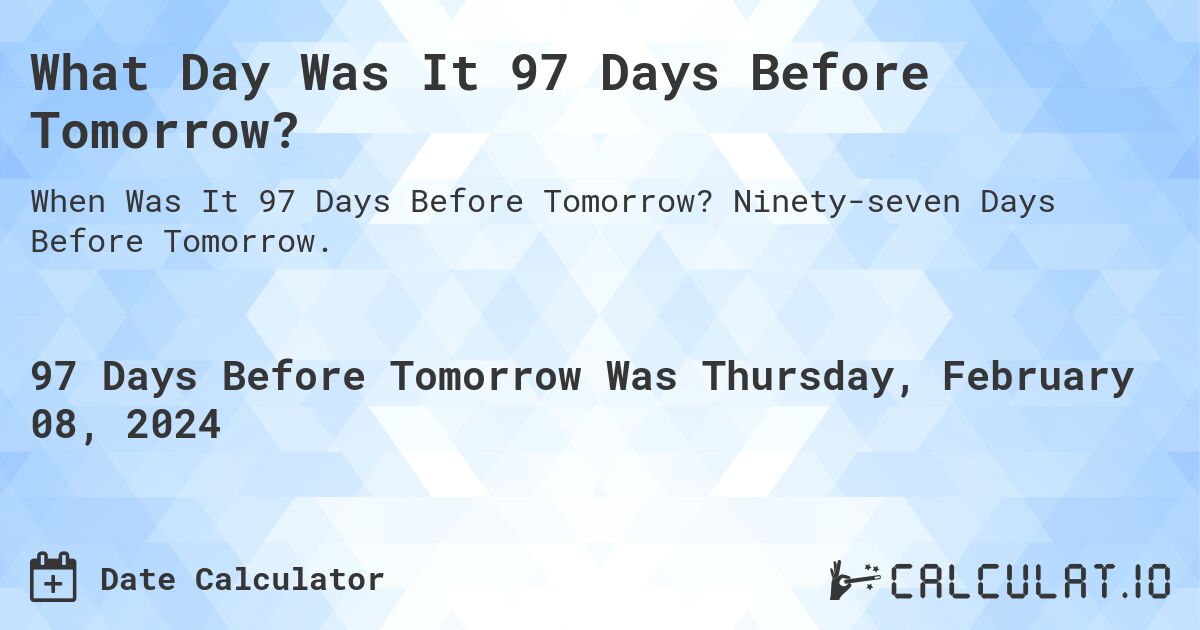 What Day Was It 97 Days Before Tomorrow?. Ninety-seven Days Before Tomorrow.