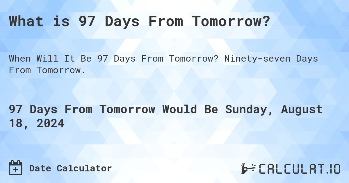 What is 97 Days From Tomorrow?. Ninety-seven Days From Tomorrow.
