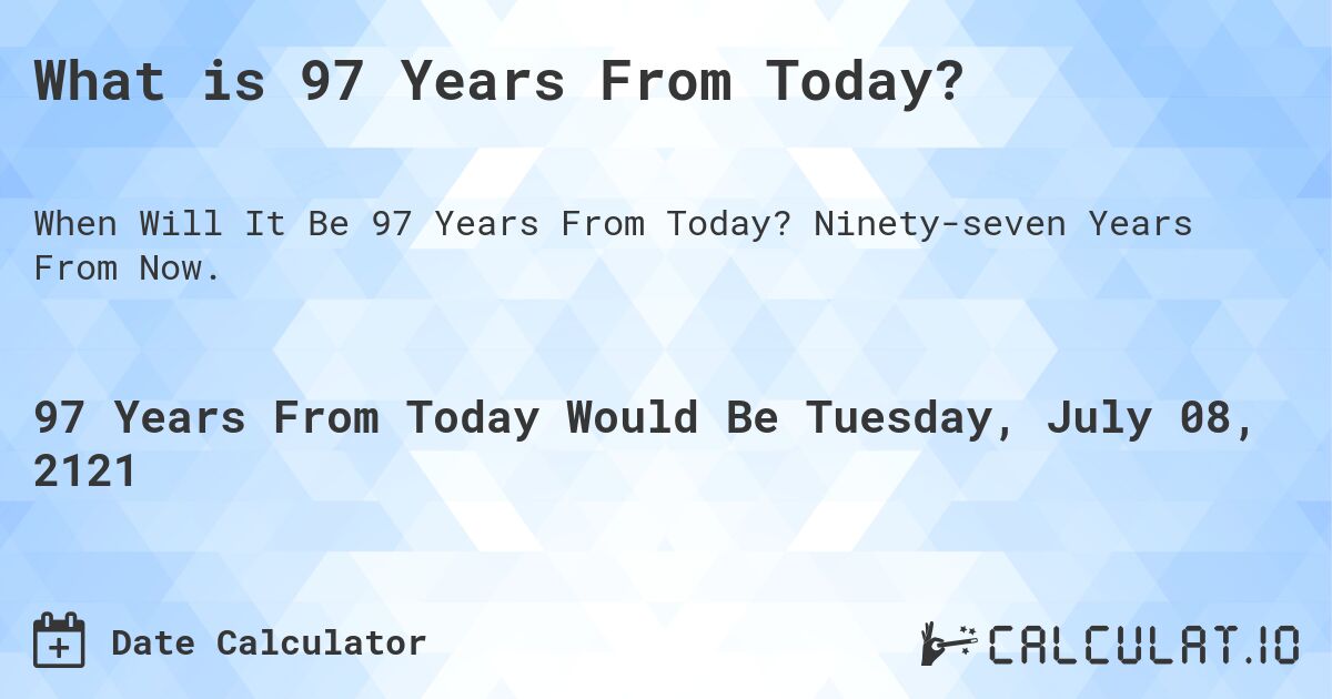 What is 97 Years From Today?. Ninety-seven Years From Now.