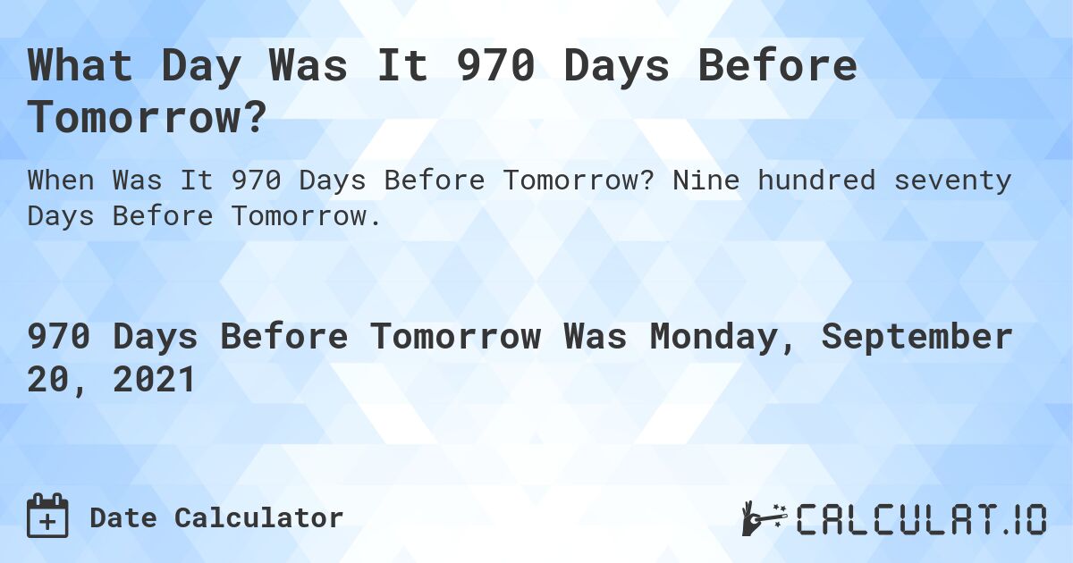 What Day Was It 970 Days Before Tomorrow?. Nine hundred seventy Days Before Tomorrow.