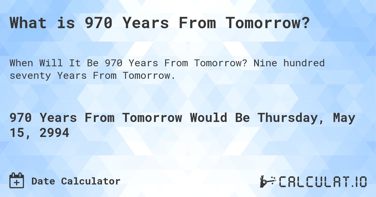 What is 970 Years From Tomorrow?. Nine hundred seventy Years From Tomorrow.